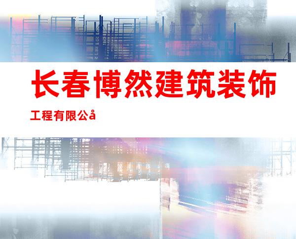 长春博然建筑装饰工程有限公司