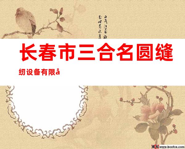 长春市三合名圆缝纫设备有限公司