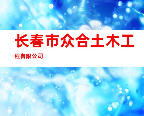 长春市众合土木工程有限公司