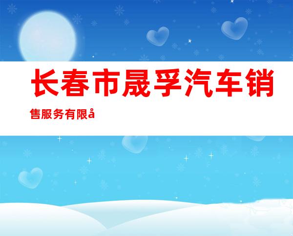 长春市晟孚汽车销售服务有限公司