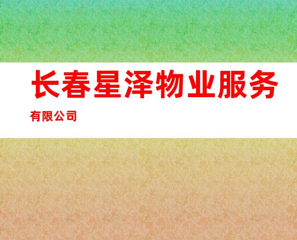 长春星泽物业服务有限公司