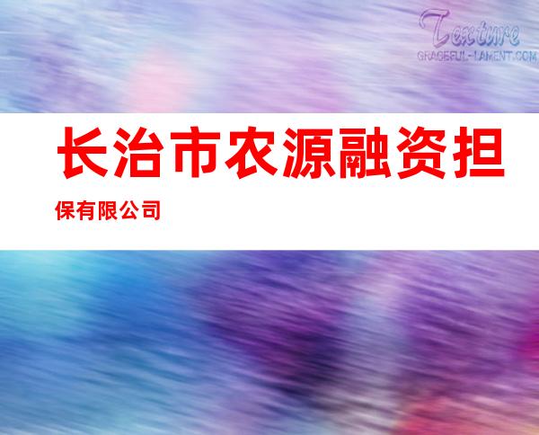 长治市农源融资担保有限公司