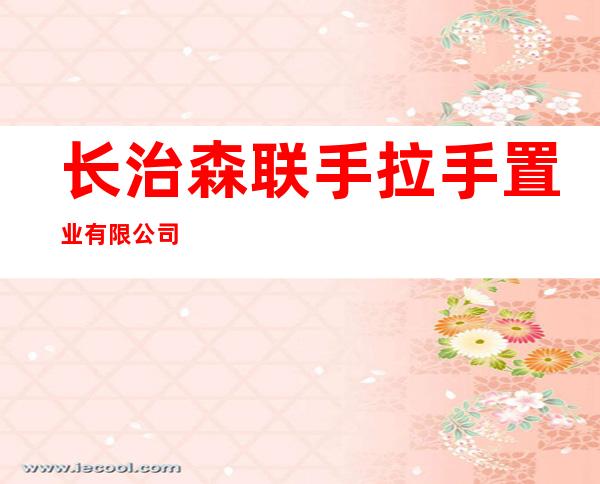 长治森联手拉手置业有限公司