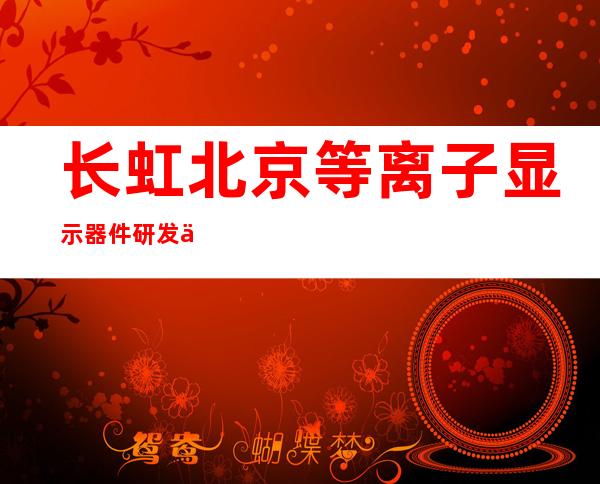 长虹北京等离子显示器件研发中心