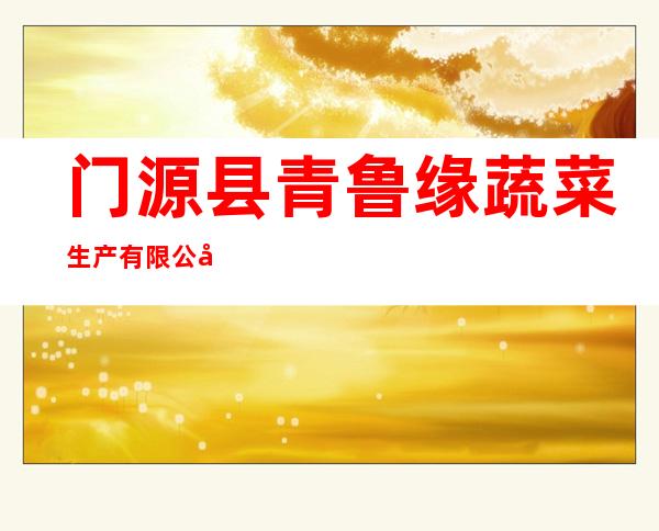 门源县青鲁缘蔬菜生产有限公司