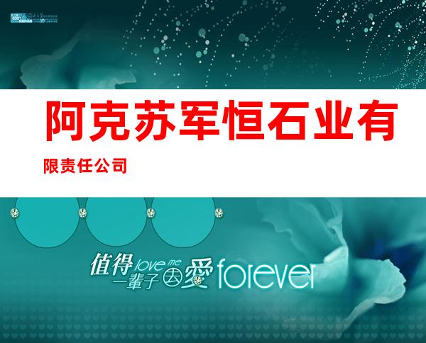 阿克苏军恒石业有限责任公司