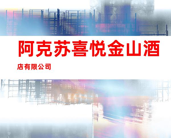 阿克苏喜悦金山酒店有限公司