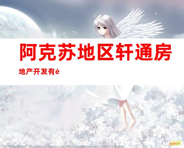 阿克苏地区轩通房地产开发有限责任公司