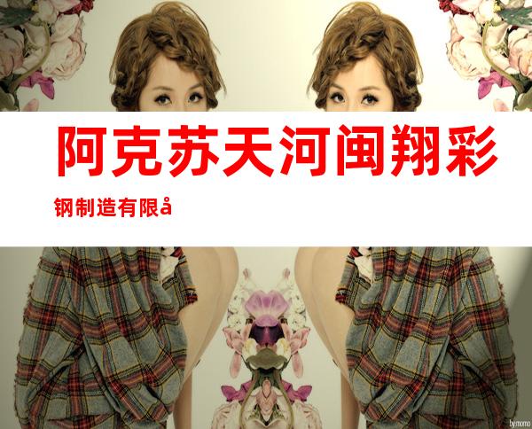 阿克苏天河闽翔彩钢制造有限公司