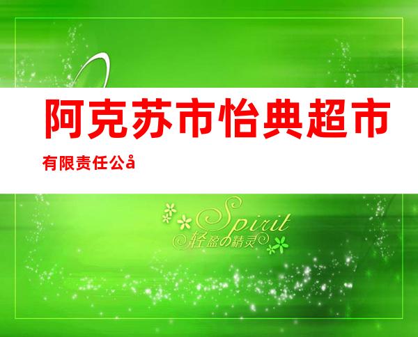 阿克苏市怡典超市有限责任公司