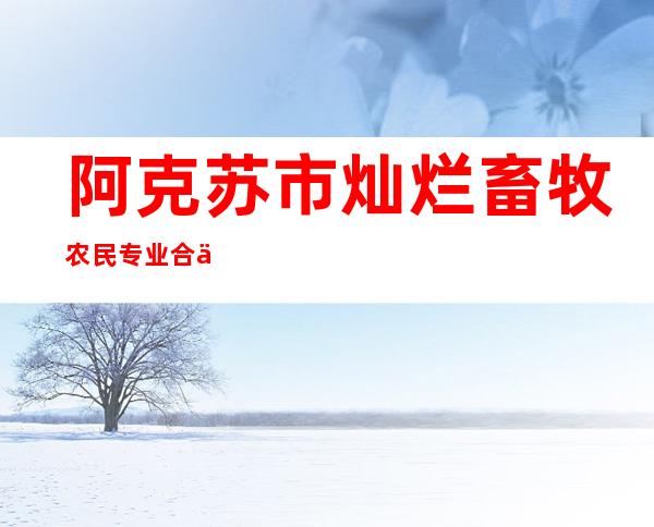 阿克苏市灿烂畜牧农民专业合作社