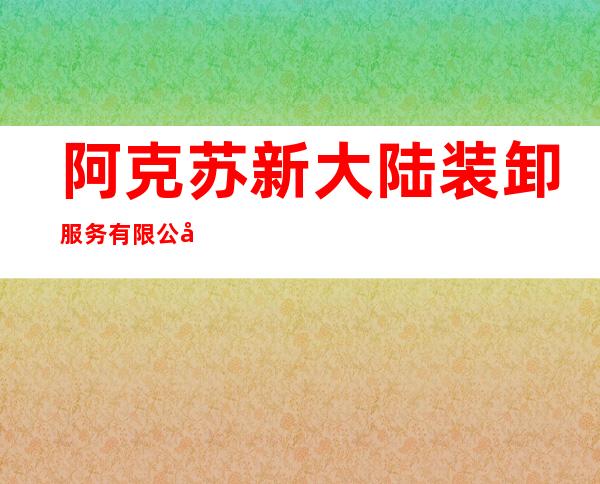 阿克苏新大陆装卸服务有限公司