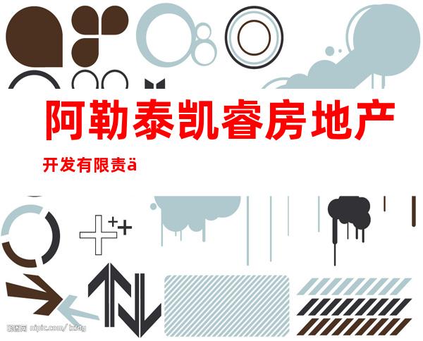 阿勒泰凯睿房地产开发有限责任公司