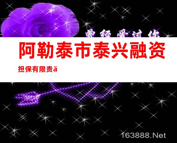 阿勒泰市泰兴融资担保有限责任公司