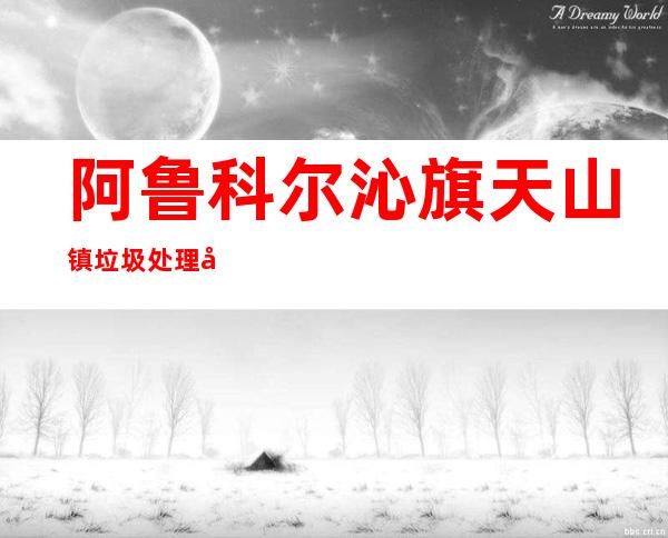 阿鲁科尔沁旗天山镇垃圾处理厂