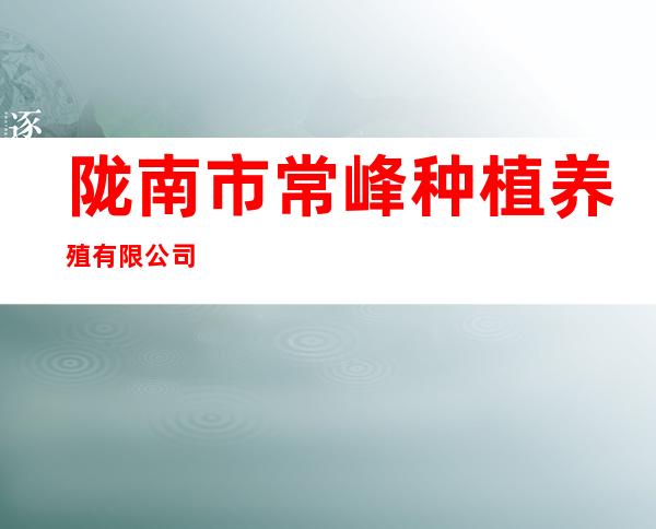 陇南市常峰种植养殖有限公司