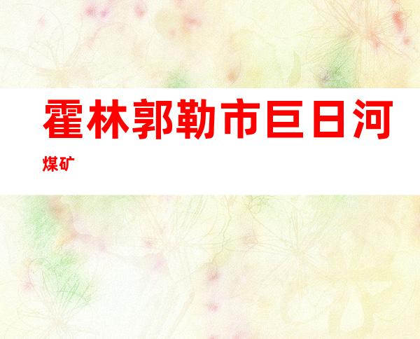 霍林郭勒市巨日河煤矿