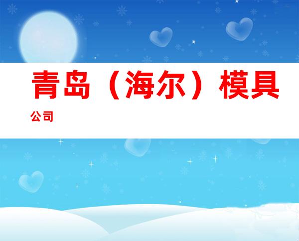 青岛（海尔）模具公司