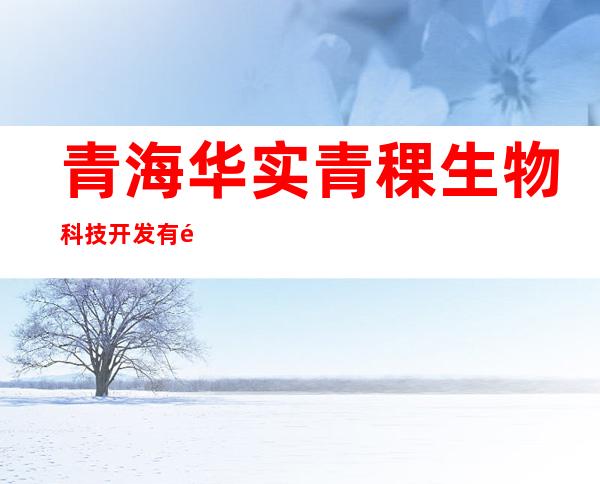 青海华实青稞生物科技开发有限公司