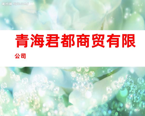青海君都商贸有限公司
