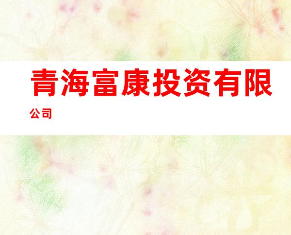 青海富康投资有限公司
