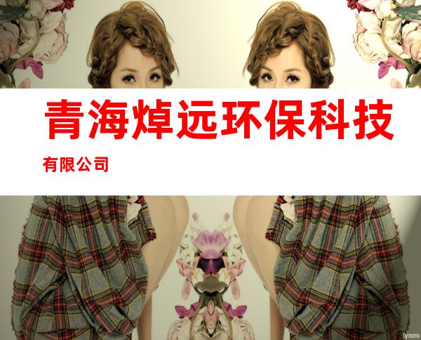 青海焯远环保科技有限公司