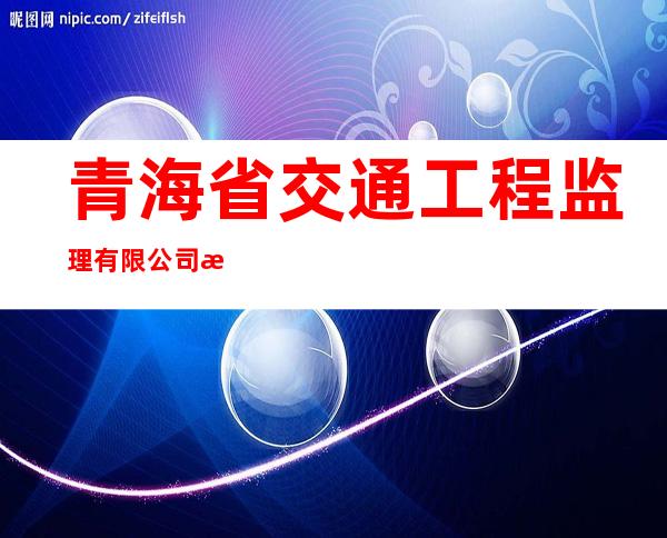 青海省交通工程监理有限公司检测试验中心
