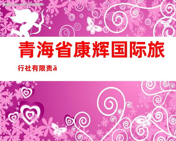 青海省康辉国际旅行社有限责任公司