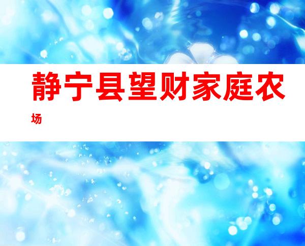 静宁县望财家庭农场