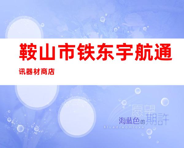 鞍山市铁东宇航通讯器材商店