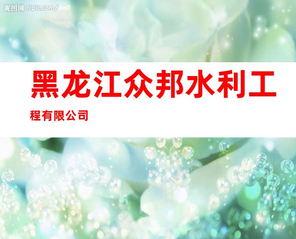 黑龙江众邦水利工程有限公司