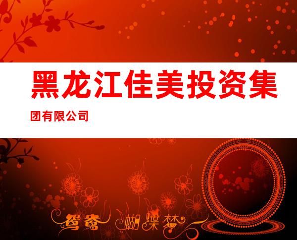 黑龙江佳美投资集团有限公司