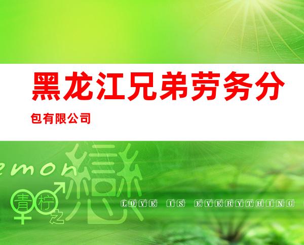 黑龙江兄弟劳务分包有限公司