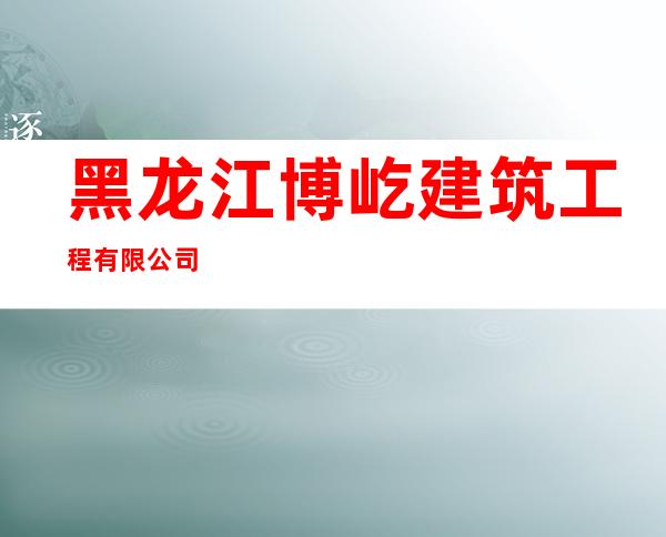 黑龙江博屹建筑工程有限公司