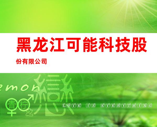 黑龙江可能科技股份有限公司