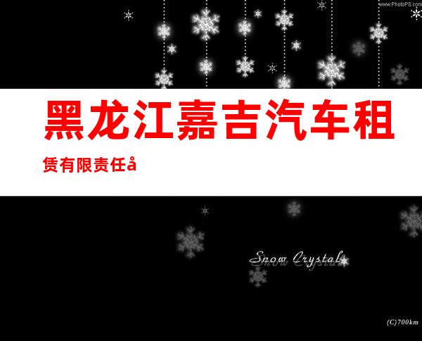 黑龙江嘉吉汽车租赁有限责任公司