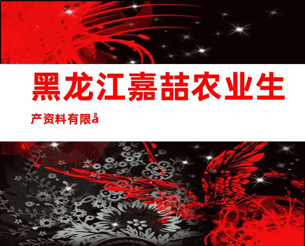 黑龙江嘉喆农业生产资料有限公司