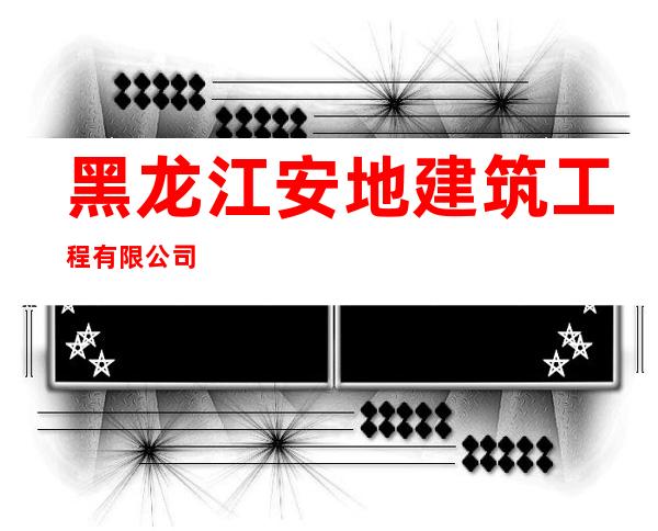 黑龙江安地建筑工程有限公司
