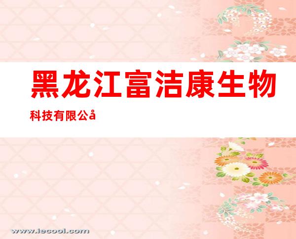 黑龙江富洁康生物科技有限公司