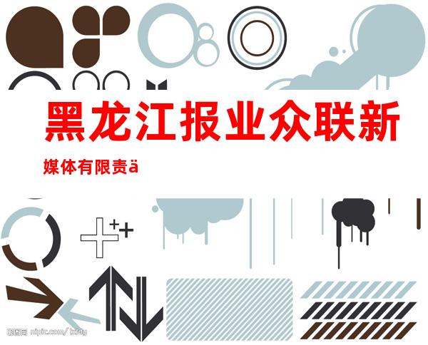 黑龙江报业众联新媒体有限责任公司