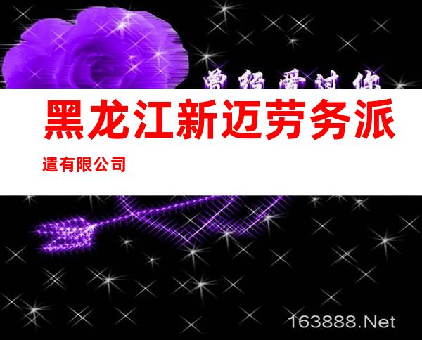 黑龙江新迈劳务派遣有限公司