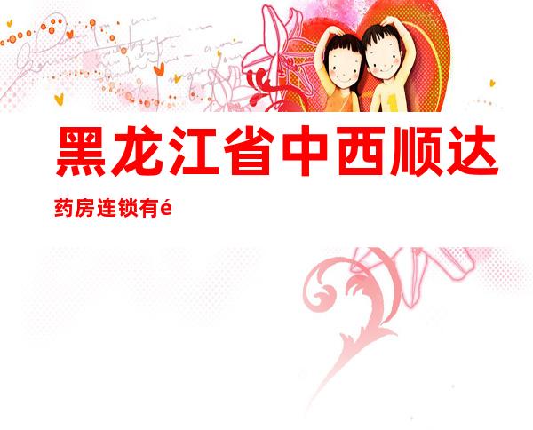 黑龙江省中西顺达药房连锁有限公司依兰县康欣店
