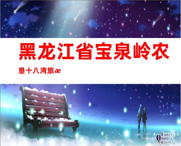 黑龙江省宝泉岭农垦十八湾旅游有限公司