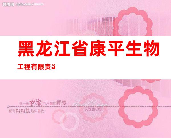 黑龙江省康平生物工程有限责任公司