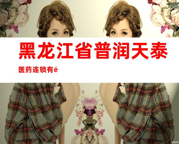 黑龙江省普润天泰医药连锁有限公司乐康药店