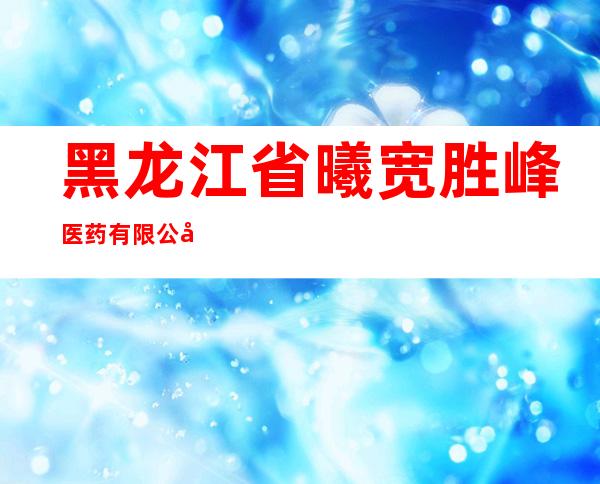 黑龙江省曦宽胜峰医药有限公司