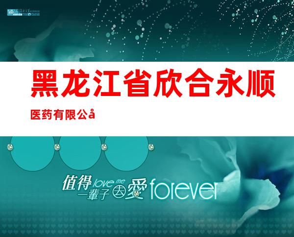 黑龙江省欣合永顺医药有限公司