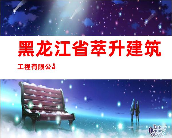 黑龙江省萃升建筑工程有限公司