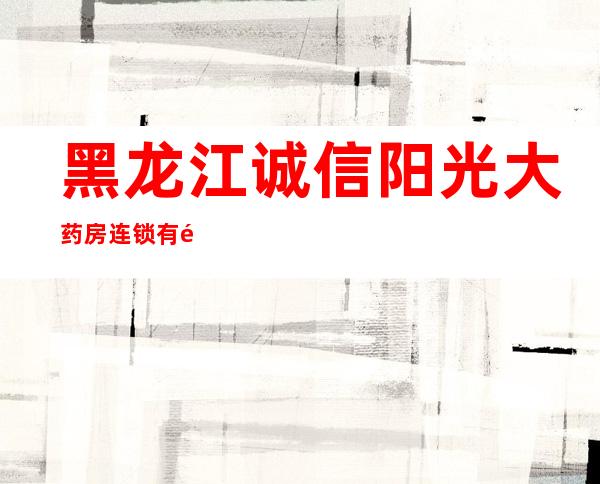 黑龙江诚信阳光大药房连锁有限公司大众药店