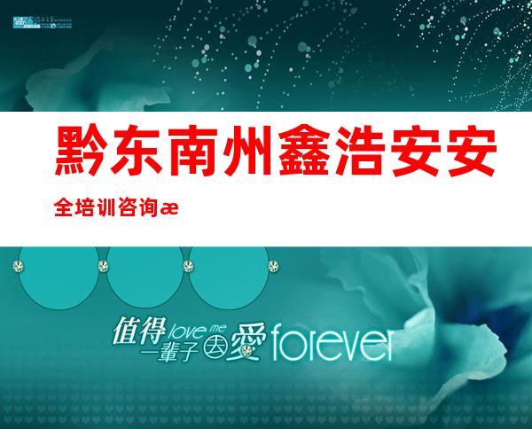 黔东南州鑫浩安安全培训咨询服务有限公司
